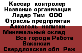 Кассир -контролер › Название организации ­ Лидер Тим, ООО › Отрасль предприятия ­ Алкоголь, напитки › Минимальный оклад ­ 36 000 - Все города Работа » Вакансии   . Свердловская обл.,Реж г.